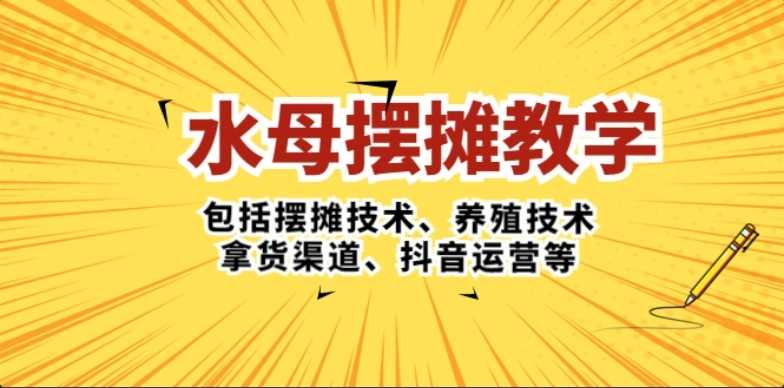 水母·摆摊教学，包括摆摊技术、养殖技术、拿货渠道、<strong>抖音</strong>运营等