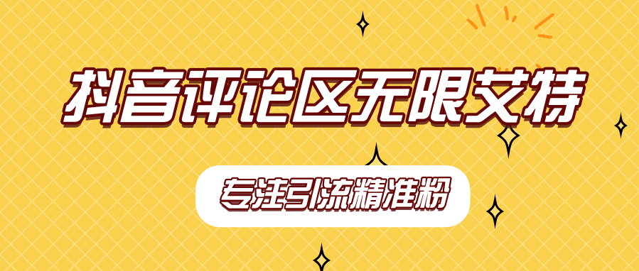 【稳定版】<strong>抖音</strong>评论区无限艾特引流精准粉