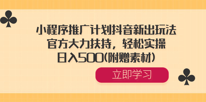 小程序推广计划<strong>抖音</strong>新出玩法，官方大力扶持，轻松实操，日入500(附赠素材)