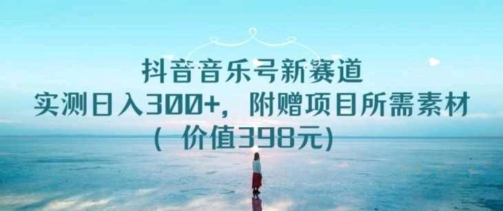 首发<strong>抖音</strong>音乐号新赛道！亲操实测日入300+，附赠项目所需素材（价值398元）