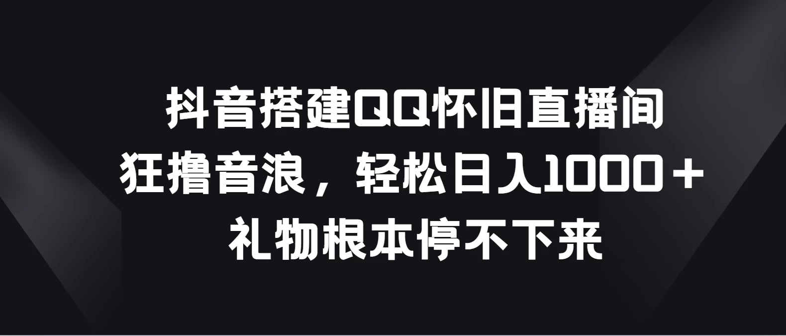 <strong>抖音</strong>搭建QQ怀旧直播间，狂撸音浪轻松日入1000＋礼物根本停不下来