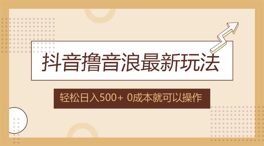 <strong>抖音</strong>撸音浪最新玩法，不需要露脸，小白轻松上手，0成本就可操作，日入500+