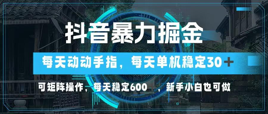 <strong>抖音</strong>暴力掘金，动动手指就可以，单机30+，可矩阵操作，每天稳定600+