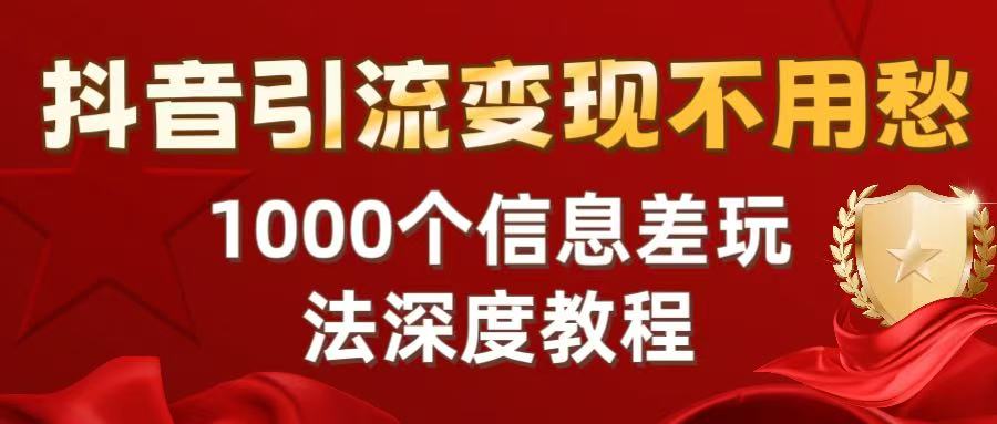<strong>抖音</strong>引流变现不用愁：1000个信息差玩法深度教程