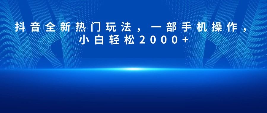 <strong>抖音</strong>全新热门玩法，一部手机操作，小白轻松2000+