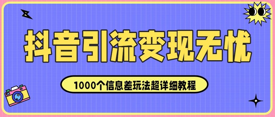 <strong>抖音</strong>引流变现无忧：1000个信息差玩法超详细教程！