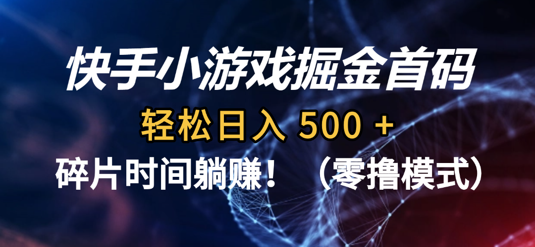 快手小游戏掘金首码（零撸模式），轻松日入 500 +