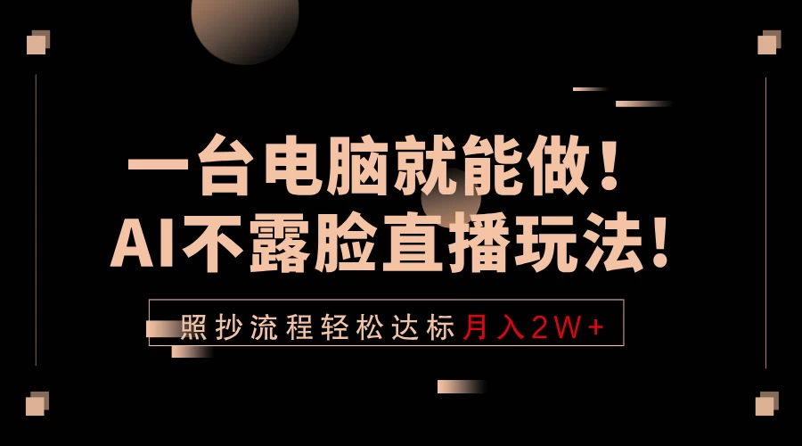 一台电脑就能做！AI不露脸直播玩法，照抄流程轻松达标月入2W+ 第1张